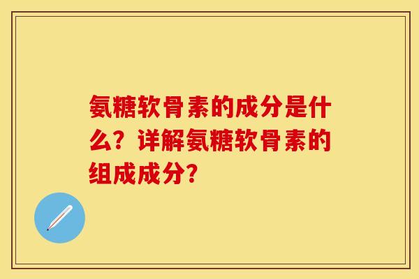 氨糖软骨素的成分是什么?详解氨糖软骨素的组成成分? 氨糖软骨素的成分是什么?详解氨糖软骨素的组成成分?
