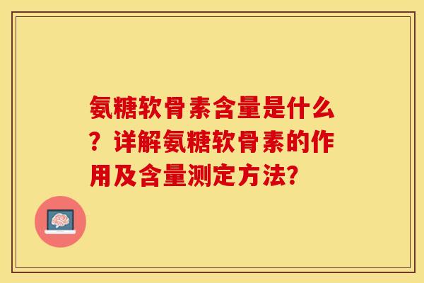 氨糖软骨素含量是什么？详解氨糖软骨素的作用及含量测定方法？