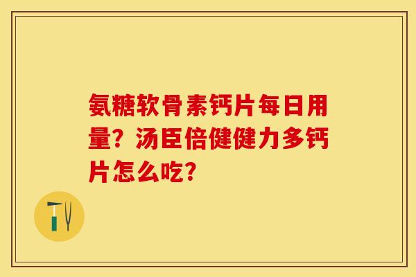 氨糖软骨素钙片每日用量？汤臣倍健健力多钙片怎么吃？
