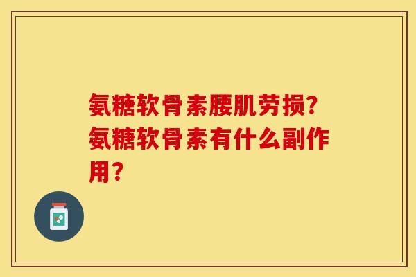 氨糖软骨素腰肌劳损？氨糖软骨素有什么副作用？