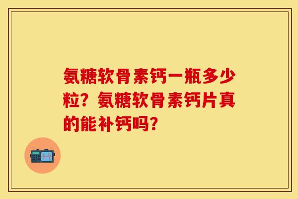 氨糖软骨素钙一瓶多少粒?氨糖软骨素钙片真的能补钙吗? 氨糖软骨素钙一瓶多少粒?氨糖软骨素钙片真的能补钙吗?