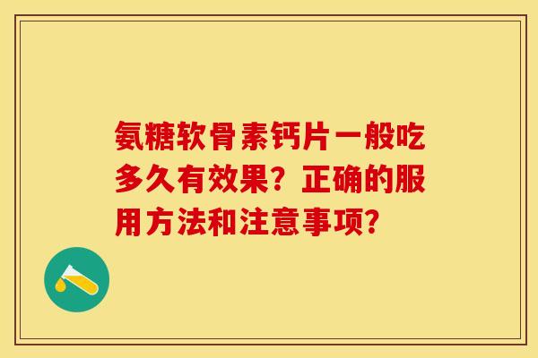 氨糖软骨素钙片一般吃多久有效果?正确的服用方法和注意事项? 氨糖软骨素钙片一般吃多久有效果?正确的服用方法和注意事项?