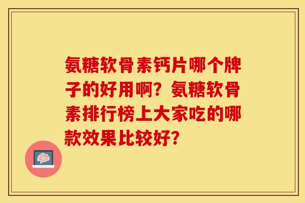 氨糖软骨素钙片哪个牌子的好用啊？氨糖软骨素排行榜上大家吃的哪款效果比较好？