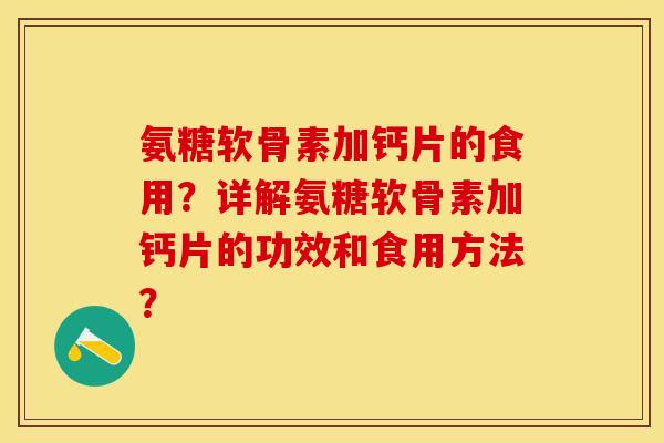 氨糖软骨素加钙片的食用？详解氨糖软骨素加钙片的功效和食用方法？