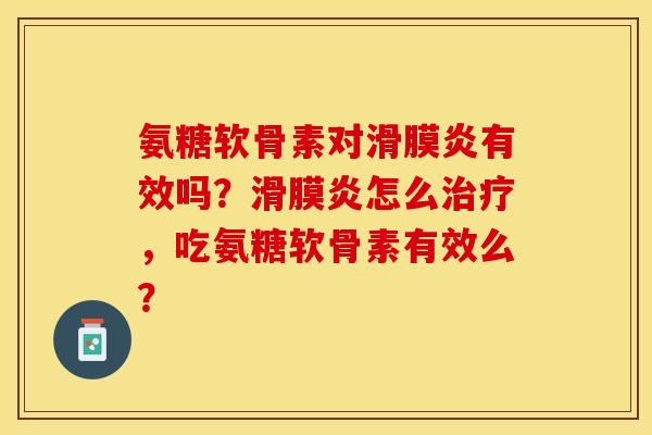 氨糖软骨素对滑膜炎有效吗？滑膜炎怎么治疗，吃氨糖软骨素有效么？