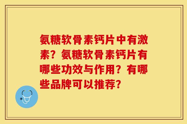 氨糖软骨素钙片中有激素?氨糖软骨素钙片有哪些功效与作用?有哪些品牌可以推荐? 氨糖软骨素钙片中有激素?氨糖软骨素钙片有哪些功效与作用?有哪些品牌可以推荐?
