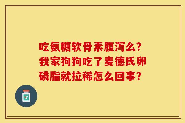 吃氨糖软骨素么？我家狗狗吃了麦德氏卵磷脂就拉稀怎么回事？