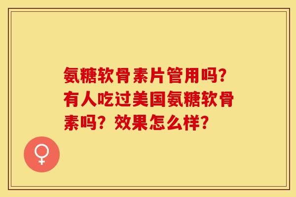 氨糖软骨素片管用吗？有人吃过美国氨糖软骨素吗？效果怎么样？