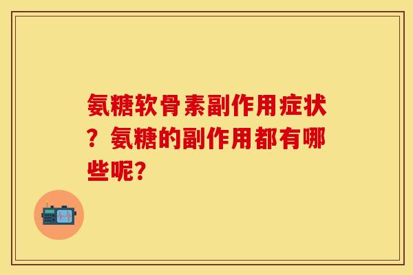 氨糖软骨素副作用症状？氨糖的副作用都有哪些呢？