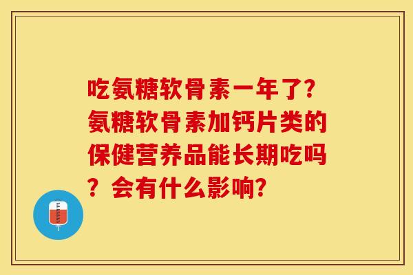 吃氨糖软骨素一年了？氨糖软骨素加钙片类的保健营养品能长期吃吗？会有什么影响？