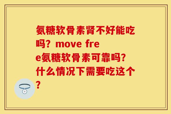 氨糖软骨素不好能吃吗?move free氨糖软骨素可靠吗?什么情况下需要吃这个? 氨糖软骨素不好能吃吗?move free氨糖软骨素可靠吗?什么情况下需要吃这个?