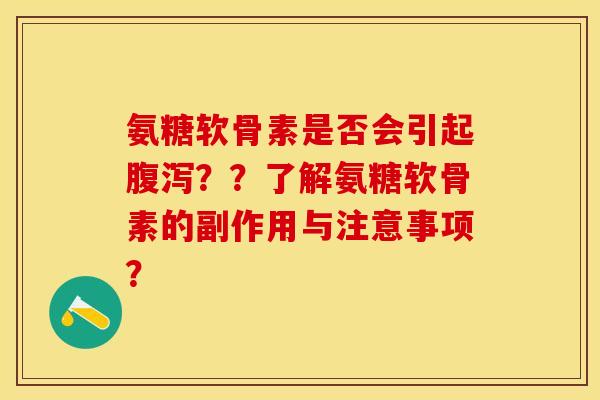 氨糖软骨素是否会引起腹泻？？了解氨糖软骨素的副作用与注意事项？