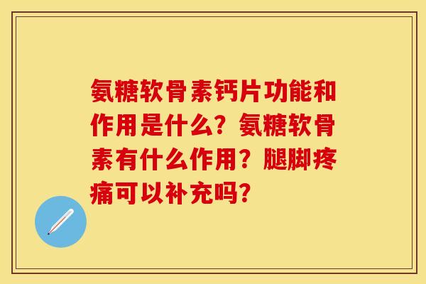 氨糖软骨素钙片功能和作用是什么?氨糖软骨素有什么作用?腿脚可以补充吗? 氨糖软骨素钙片功能和作用是什么?氨糖软骨素有什么作用?腿脚可以补充吗?