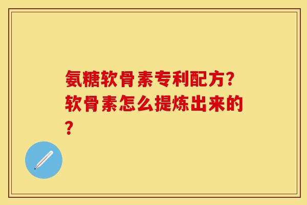 氨糖软骨素专利配方？软骨素怎么提炼出来的？