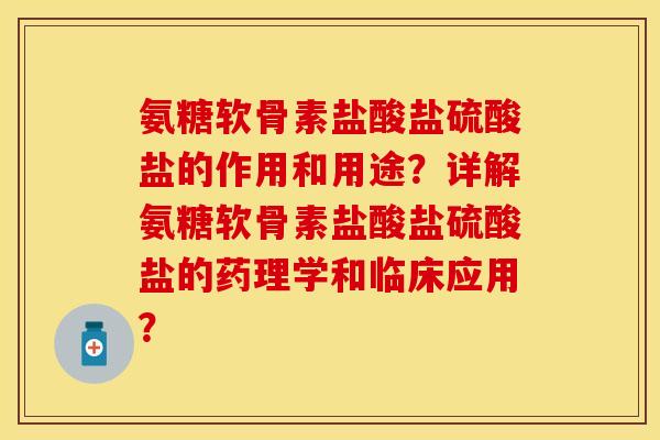 氨糖软骨素盐酸盐硫酸盐的作用和用途?详解氨糖软骨素盐酸盐硫酸盐的药理学和临床应用? 氨糖软骨素盐酸盐硫酸盐的作用和用途?详解氨糖软骨素盐酸盐硫酸盐的药理学和临床应用?