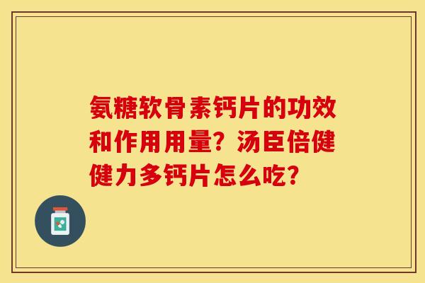 氨糖软骨素钙片的功效和作用用量？汤臣倍健健力多钙片怎么吃？