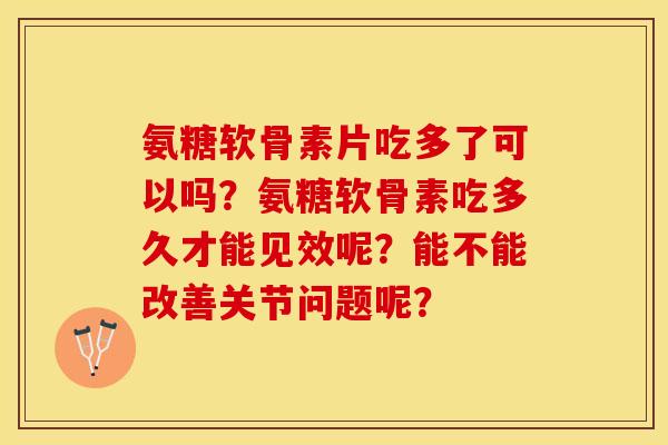氨糖软骨素片吃多了可以吗?氨糖软骨素吃多久才能见效呢?能不能改善关节问题呢? 氨糖软骨素片吃多了可以吗?氨糖软骨素吃多久才能见效呢?能不能改善关节问题呢?