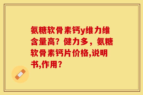氨糖软骨素钙y维力维含量高?健力多,氨糖软骨素钙片价格,说明书,作用? 氨糖软骨素钙y维力维含量高?健力多,氨糖软骨素钙片价格,说明书,作用?
