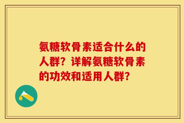 氨糖软骨素适合什么的人群?详解氨糖软骨素的功效和适用人群? 氨糖软骨素适合什么的人群?详解氨糖软骨素的功效和适用人群?