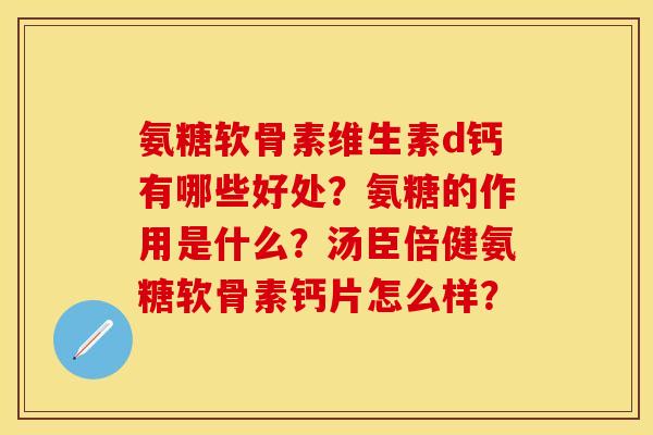 氨糖软骨素维生素d钙有哪些好处？氨糖的作用是什么？汤臣倍健氨糖软骨素钙片怎么样？