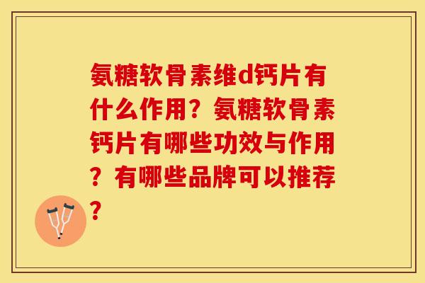 氨糖软骨素维d钙片有什么作用？氨糖软骨素钙片有哪些功效与作用？有哪些品牌可以推荐？