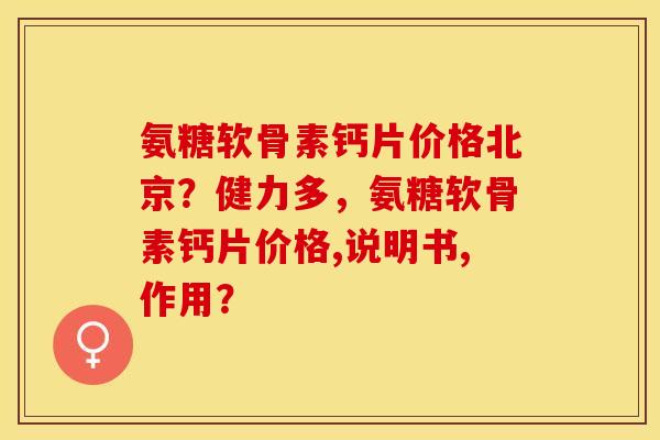氨糖软骨素钙片价格北京?健力多,氨糖软骨素钙片价格,说明书,作用? 氨糖软骨素钙片价格北京?健力多,氨糖软骨素钙片价格,说明书,作用?