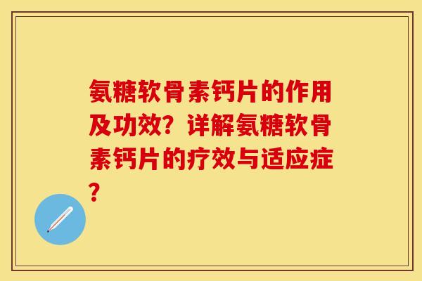 氨糖软骨素钙片的作用及功效?详解氨糖软骨素钙片的疗效与适应症? 氨糖软骨素钙片的作用及功效?详解氨糖软骨素钙片的疗效与适应症?