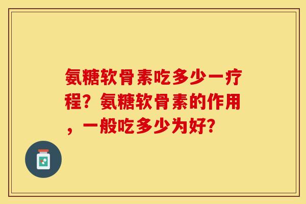 氨糖软骨素吃多少一疗程？氨糖软骨素的作用，一般吃多少为好？