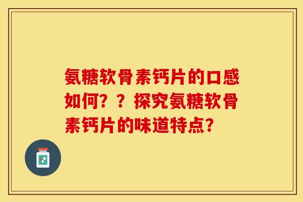 氨糖软骨素钙片的口感如何？？探究氨糖软骨素钙片的味道特点？