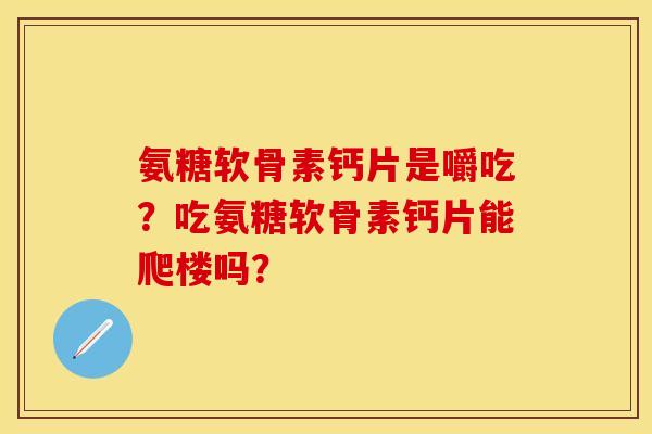 氨糖软骨素钙片是嚼吃?吃氨糖软骨素钙片能爬楼吗? 氨糖软骨素钙片是嚼吃?吃氨糖软骨素钙片能爬楼吗?