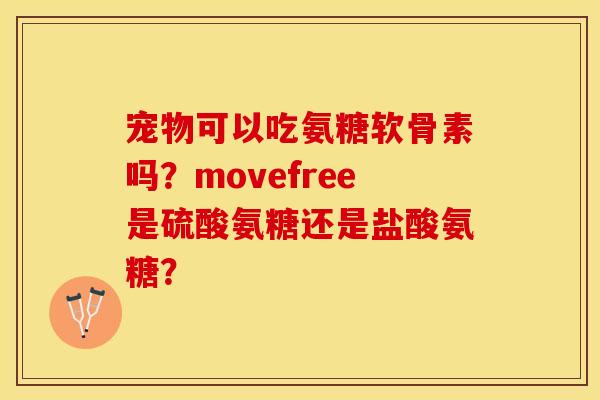 宠物可以吃氨糖软骨素吗？movefree是硫酸氨糖还是盐酸氨糖？
