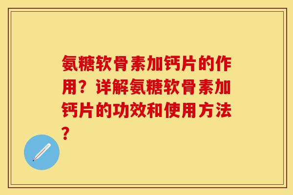 氨糖软骨素加钙片的作用?详解氨糖软骨素加钙片的功效和使用方法? 氨糖软骨素加钙片的作用?详解氨糖软骨素加钙片的功效和使用方法?