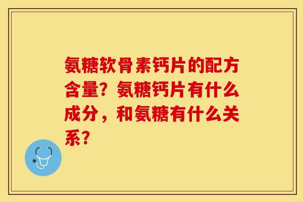 氨糖软骨素钙片的配方含量？氨糖钙片有什么成分，和氨糖有什么关系？