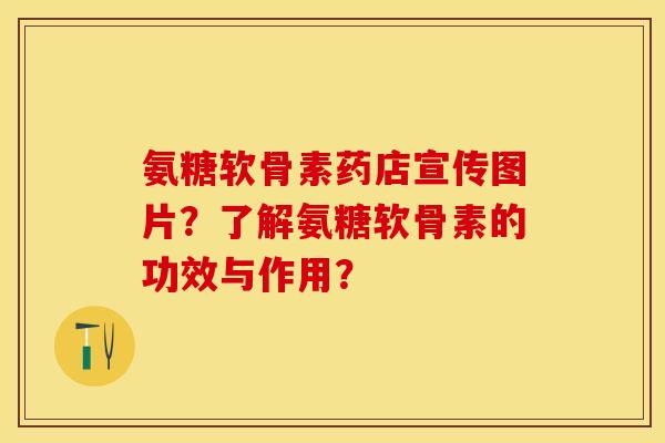 氨糖软骨素药店宣传图片？了解氨糖软骨素的功效与作用？