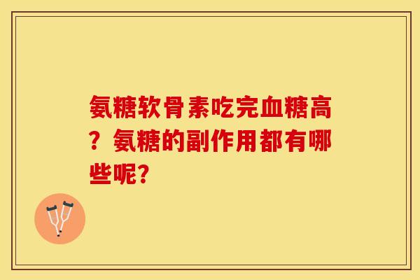 氨糖软骨素吃完高?氨糖的副作用都有哪些呢? 氨糖软骨素吃完高?氨糖的副作用都有哪些呢?