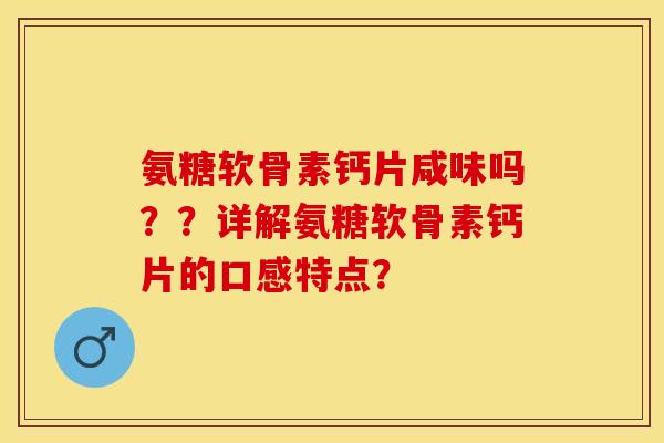 氨糖软骨素钙片咸味吗？？详解氨糖软骨素钙片的口感特点？