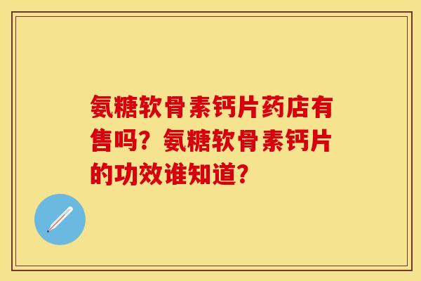 氨糖软骨素钙片药店有售吗？氨糖软骨素钙片的功效谁知道？