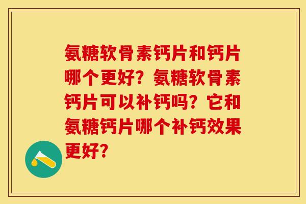 氨糖软骨素钙片和钙片哪个更好？氨糖软骨素钙片可以补钙吗？它和氨糖钙片哪个补钙效果更好？