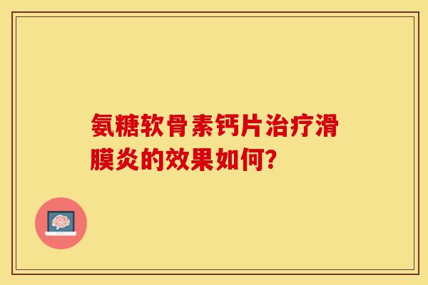 氨糖软骨素钙片的效果如何? 氨糖软骨素钙片的效果如何?