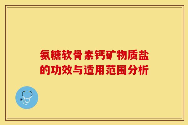 氨糖软骨素钙矿物质盐的功效与适用范围分析