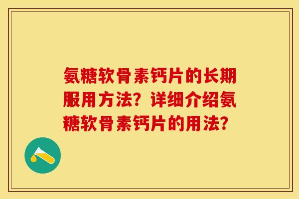 氨糖软骨素钙片的长期服用方法？详细介绍氨糖软骨素钙片的用法？