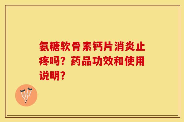 氨糖软骨素钙片消炎止疼吗？药品功效和使用说明？
