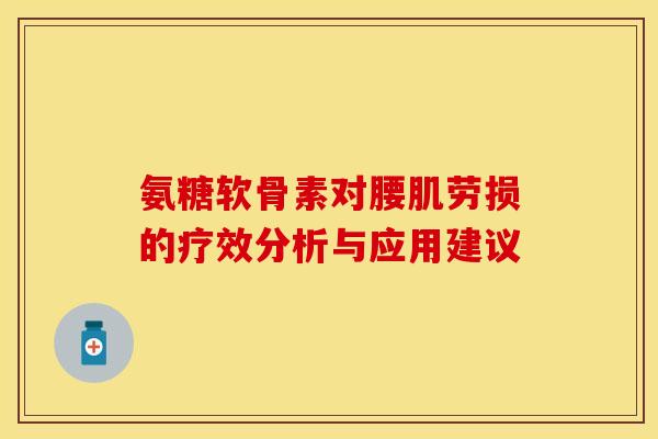 氨糖软骨素对腰肌劳损的疗效分析与应用建议