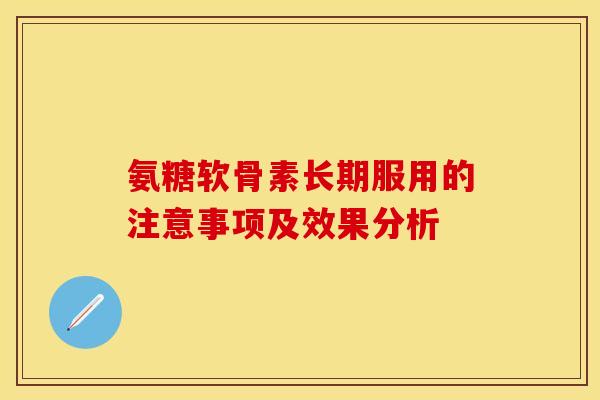 氨糖软骨素长期服用的注意事项及效果分析