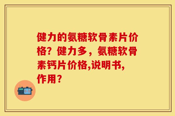 健力的氨糖软骨素片价格?健力多,氨糖软骨素钙片价格,说明书,作用? 健力的氨糖软骨素片价格?健力多,氨糖软骨素钙片价格,说明书,作用?