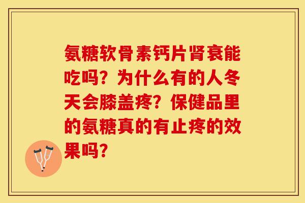 氨糖软骨素钙片衰能吃吗？为什么有的人冬天会膝盖疼？保健品里的氨糖真的有止疼的效果吗？