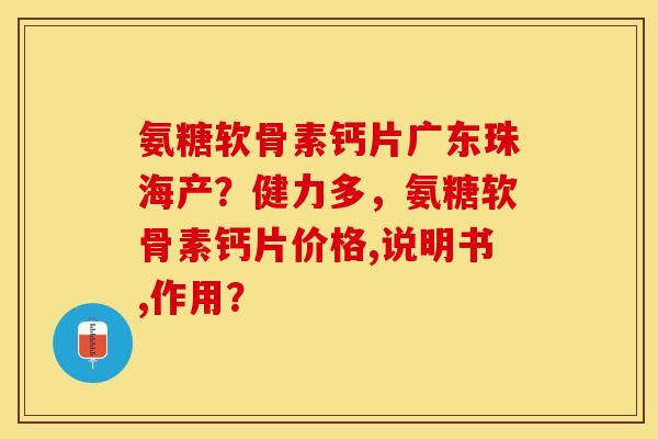 氨糖软骨素钙片广东珠海产？健力多，氨糖软骨素钙片价格,说明书,作用？