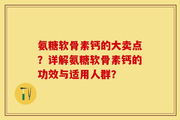 氨糖软骨素钙的大卖点？详解氨糖软骨素钙的功效与适用人群？