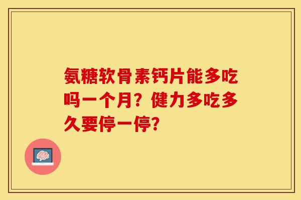 氨糖软骨素钙片能多吃吗一个月?健力多吃多久要停一停? 氨糖软骨素钙片能多吃吗一个月?健力多吃多久要停一停?