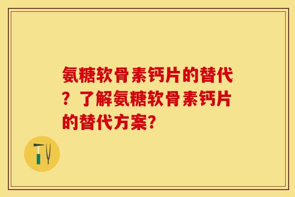 氨糖软骨素钙片的替代?了解氨糖软骨素钙片的替代方案? 氨糖软骨素钙片的替代?了解氨糖软骨素钙片的替代方案?
